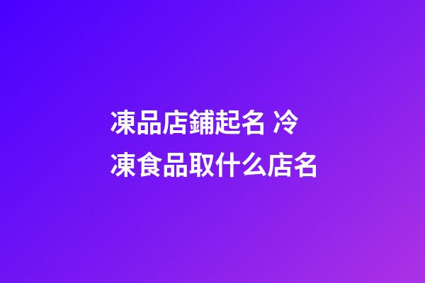 凍品店鋪起名 冷凍食品取什么店名-第1張-店鋪起名-玄機派